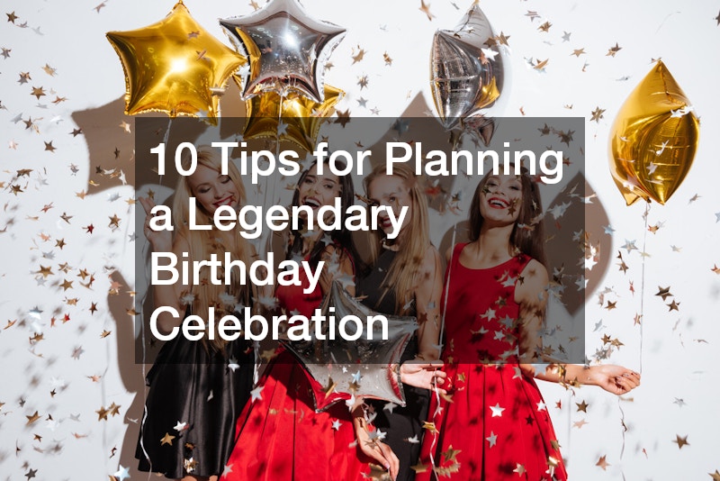 10 Tips for Planning a Legendary Birthday Celebration